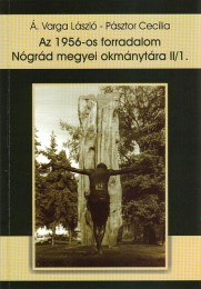 Á. Varga László - Pásztor Cecília: Az 1956-os forradalom Nógrád megyei okmánytára II/1. 