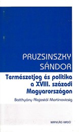 Pruzsinszky Sándor: Természetjog és politika a XVIII. századi Magyarországon Batthyány Alajostól Martinovicsig